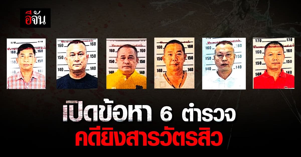 เปิดโฉมหน้า พร้อมข้อหา 6 ตำรวจ เอี่ยวคดีสังหาร สารวัตรสิว