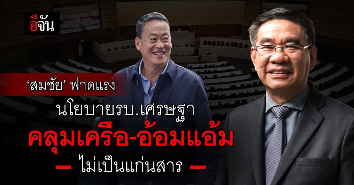 ‘สมชัย’ ฟาดแรง! นโยบายรัฐบาลเศรษฐาคลุมเครือ-อ้อมแอ้ม ไม่เป็นแก่นสาร