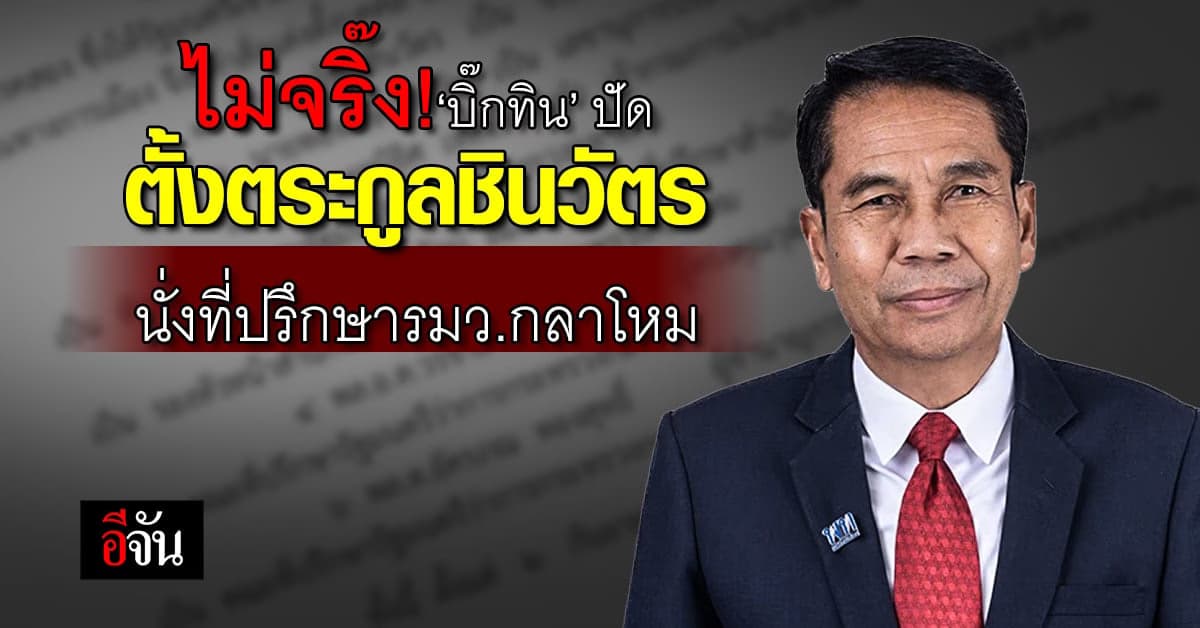 ไม่จริ๊ง! ‘บิ๊กทิน’ ปัดตั้ง 2 ตระกูลชินวัตร นั่งที่ปรึกษารมว.กลาโหม