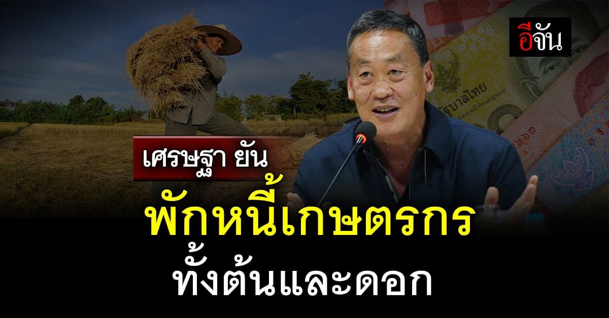 เศรษฐา ยัน พักหนี้เกษตรกร ทั้งต้นและดอก ตั้งเป้าสำเร็จไตรมาส 4