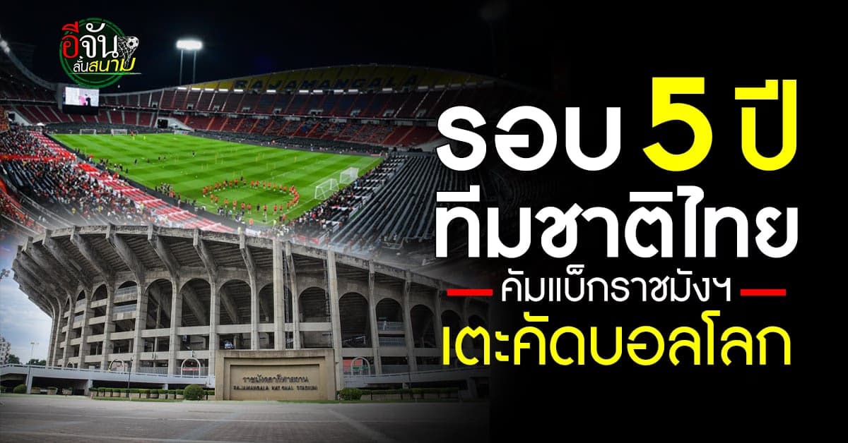 รอบ 5 ปี ทีมชาติไทย เตรียมคัมแบ็กใช้ ราชมังฯ เตะคัดบอลโลก