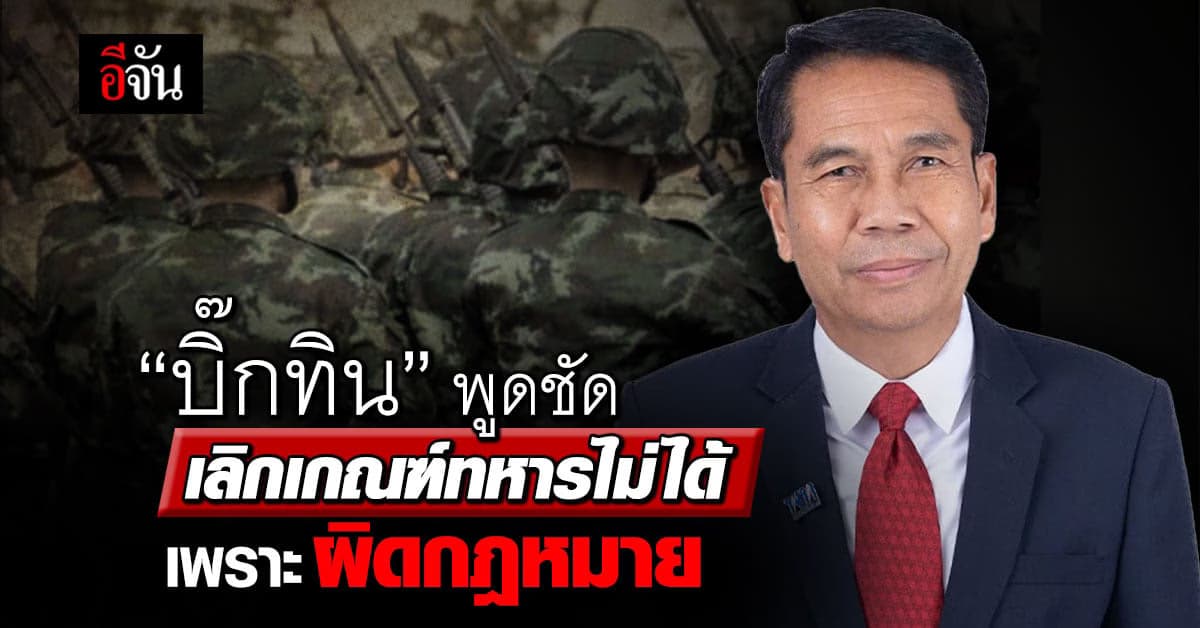 แค่เทคนิคหาเสียง? ‘บิ๊กทิน’ พูดชัด เลิกเกณฑ์ทหารไม่ได้ เพราะผิดกฎหมาย