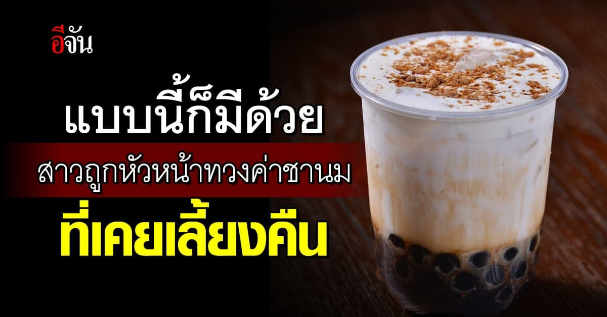 อย่างนี้ก็มี สาวชาวจีน ถูกหัวหน้าเก่าทวงเงินค่าชานม ที่เคยเลี้ยง