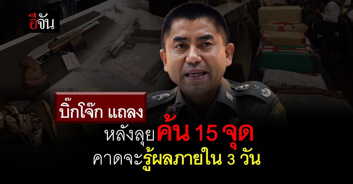 บิ๊กโจ๊ก คาด รู้ผล หลังลุยค้น 15 จุด บริษัทกำนันนก ภายใน 3 วัน