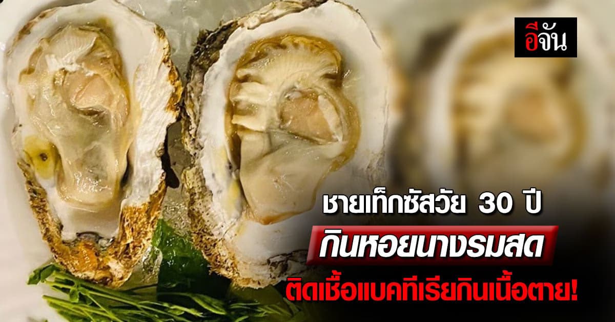 น่ากลัว! ชายเท็กซัสวัย 30 ปีกินหอยนางรมดิบติดเชื้อแบคทีเรียกินเนื้อตาย