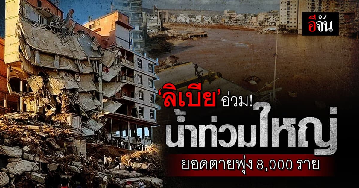 ‘ลิเบีย’ อ่วม! น้ำท่วมใหญ่ ยอดตายพุ่ง 8,000 ราย คาดอาจทะลุ 20,000 ศพ
