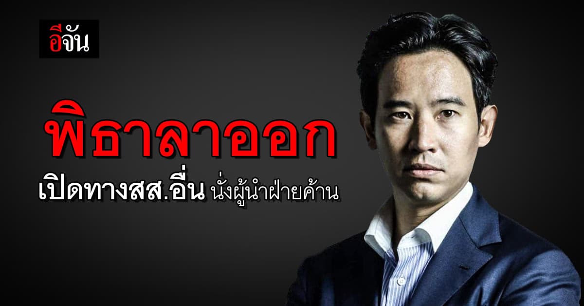 พิธา ลาออกจาก หัวหน้าพรรค ก้าวไกล เปิดทาง สส.คนอื่น นั่ง ผู้นำฝ่ายค้าน