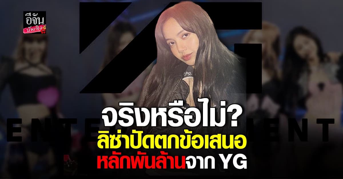ข่าวลือ! ลิซ่า BLACKPINK ปฏิเสธข้อเสนอหลักพันล้านจาก YG
