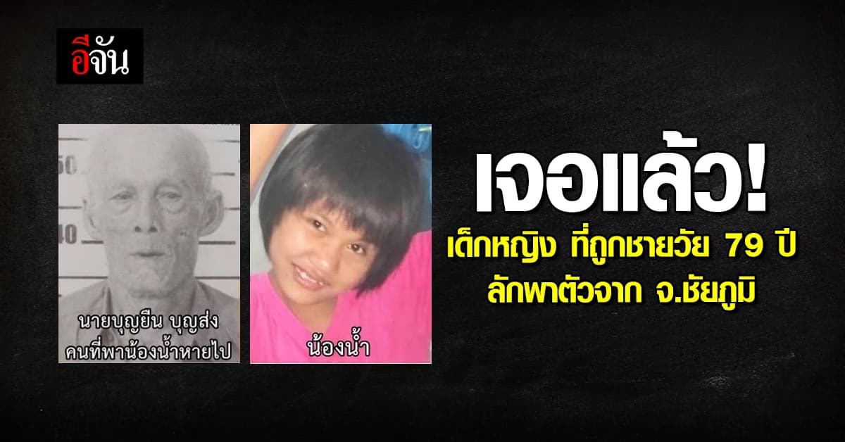 เจอแล้ว! น้องน้ำวัย 11 ขวบ ที่ถูกเฒ่าวัย 79 ปีลักพาตัว จาก จ.ชัยภูมิ