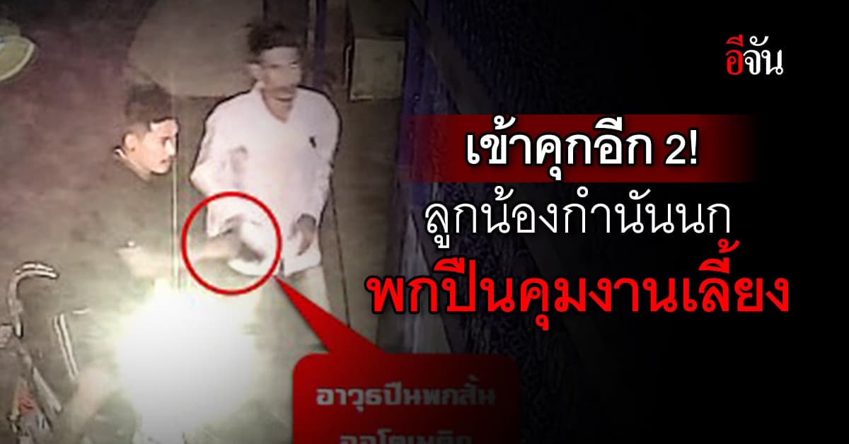 ฝากขัง 2 ลูกน้องกำนันนก พกปืนคุมงานเลี้ยง พบประวัติ ก่อเหตุยิงมาก่อน