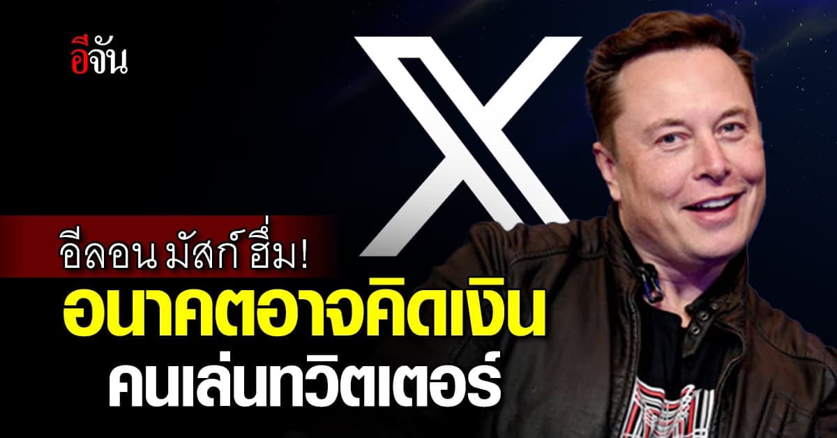 ชาวเน็ตว่าไง? ถ้าในอนาคต ‘อีลอน มัสก์’ คิดเงิน คนเล่นทวิตเตอร์