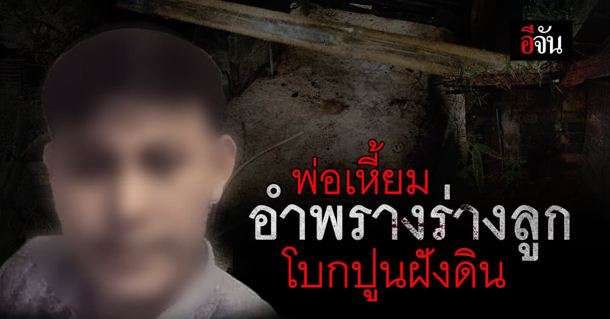 เหี้ยมเกินคน ! พ่อทำร้ายลูก ก่อนอำพรางร่างโบกปูนฝังดิน