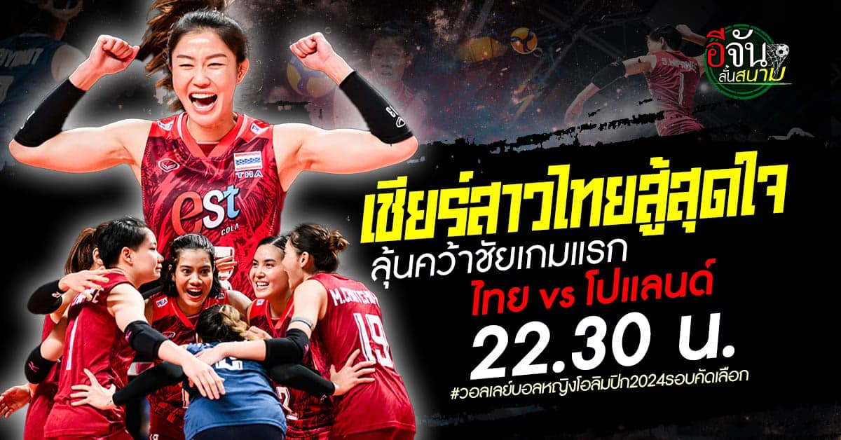 วอลเลย์บอลหญิงคัดโอลิมปิก 2024 ไทย ดวล โปแลนด์ ลุ้นคว้าชัยนัดแรก