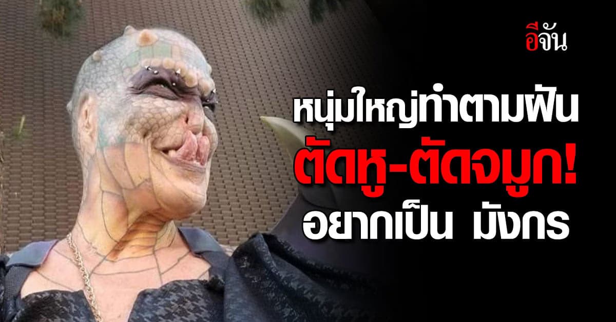 รสนิยมแปลก! หนุ่มใหญ่ฝันอยากเป็น มังกร ยอมเจ็บ ตัดหู-ตัดจมูก