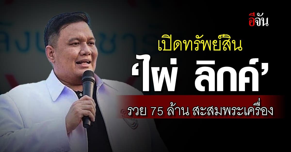 เปิดทรัพย์สิน ไผ่ ลิกค์ สส.กำแพงเพชร 3 สมัย รวย 75 ล้าน สะสมพระเครื่อง