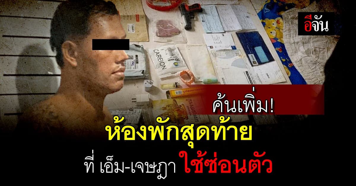 สืบให้ลึก สืบให้ชัด! ตร.ลงค้นเพิ่ม ที่พักสุดท้ายของ ไอ้เอ็ม-เจษฎา