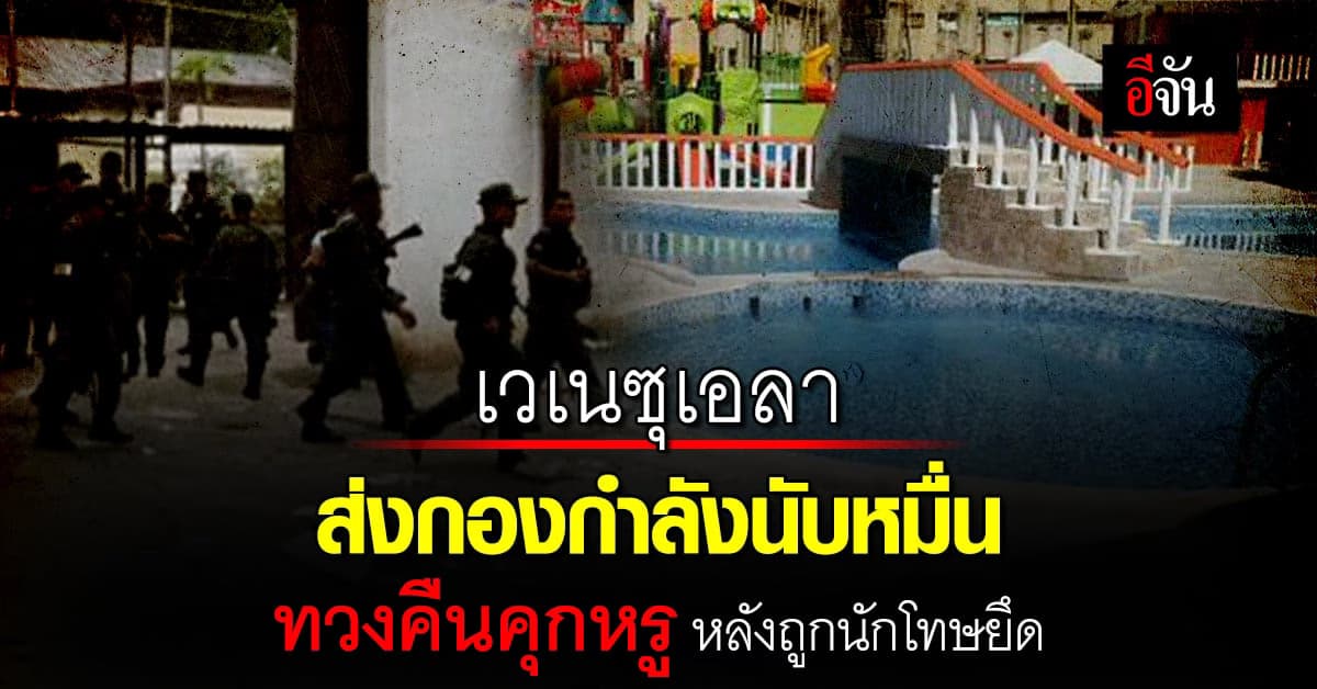 เวเนซุเอลา ส่งกองกำลัง 11,000 นาย ทวงคืนคุกหรู หลังถูกนักโทษยึด