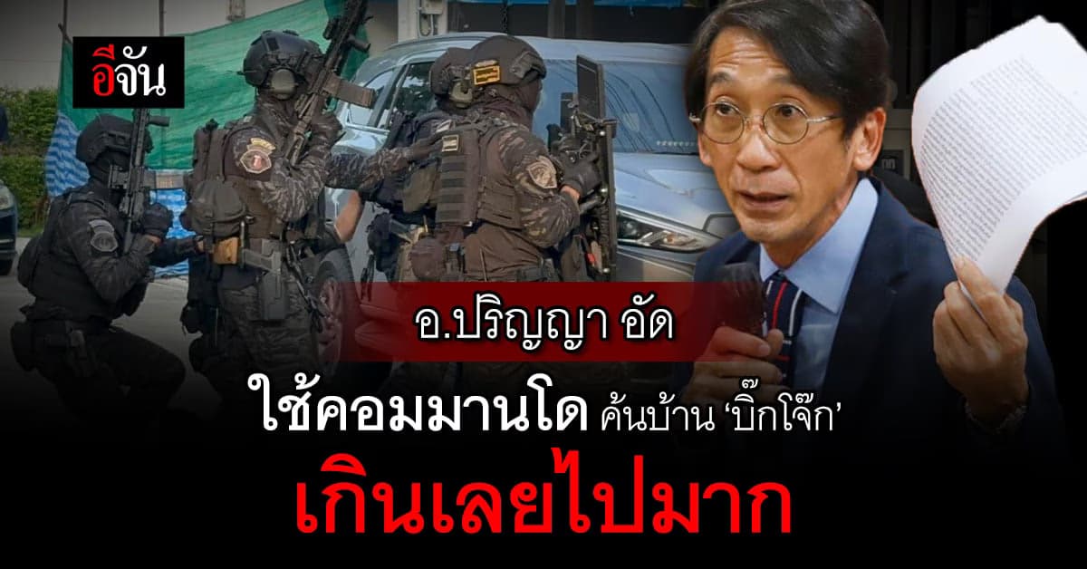 อ.ปริญญา อัด ใช้คอมมานโด แค่หมายค้นบ้าน #บิ๊กโจ๊ก เกินเลยไปมาก