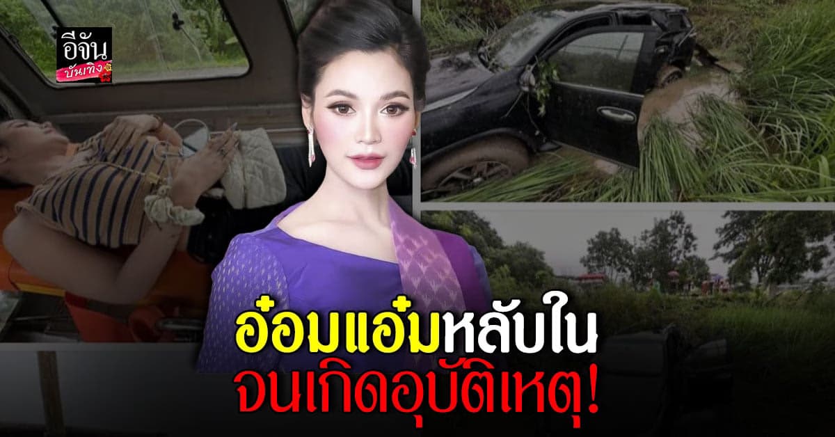 อ๋อมแอ๋ม เพชรบ้านแพง หลับใน ขับรถพุ่งลงข้างทาง!