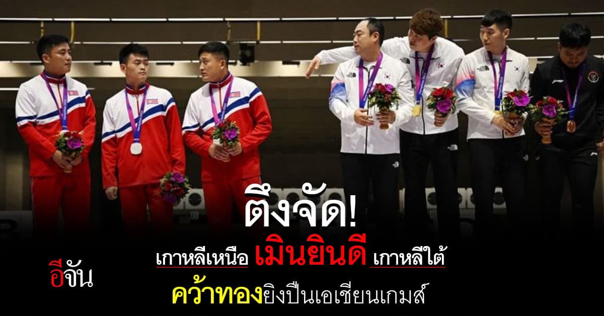 ตึงจัด เกาหลีเหนือ เมินยินดี เกาหลีใต้ คว้าทองยิงปืน เอเชียนเกมส์