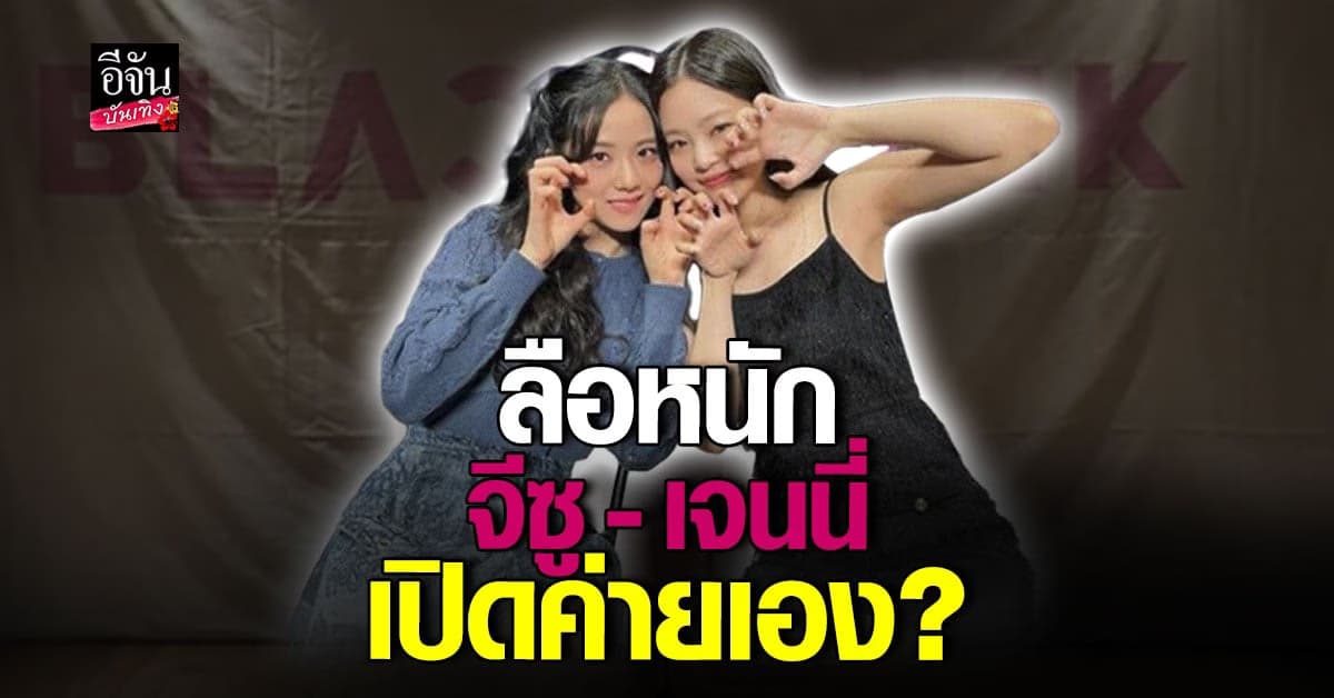 ลือหนัก จีซู และ เจนนี่ วง BLACKPINK เตรียมเปิดค่ายเอง