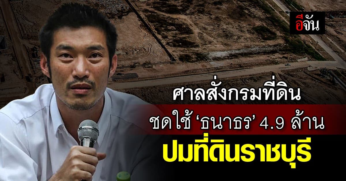 ศาลปกครอง สั่งกรมที่ดิน ชดใช้ ‘ธนาธร’ 4.9 ล้าน ปมที่ดินป่าสงวนราชบุรี