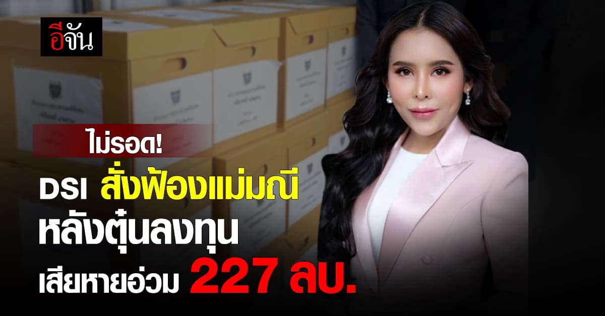 ไม่รอด! DSI สั่งฟ้องแม่มณีรวมพวก 31 คน ข้อหาตุ๋นลงทุน สูญเงิน 227 ลบ.