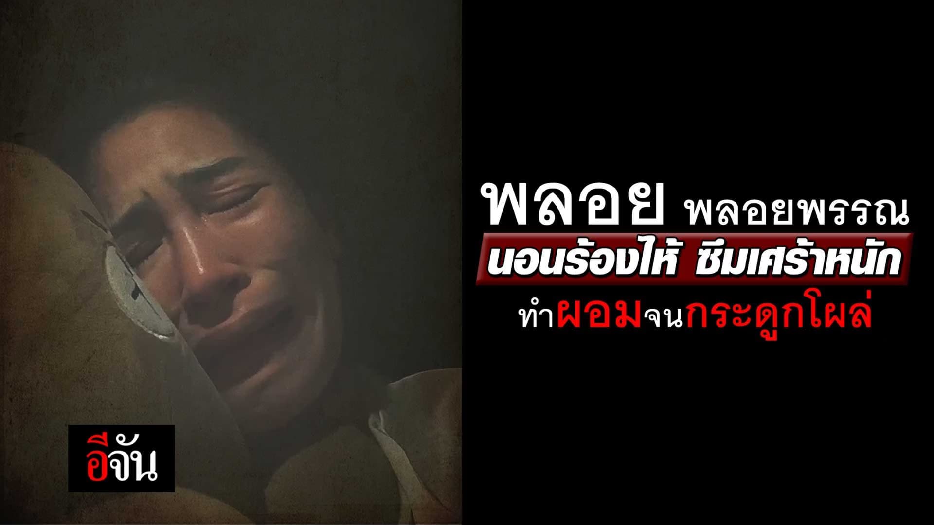 🎬 พลอย พลอยพรรณ นอนร้องไห้ ซึมเศร้าหนัก ทำผอมจนกระดูกโผล่