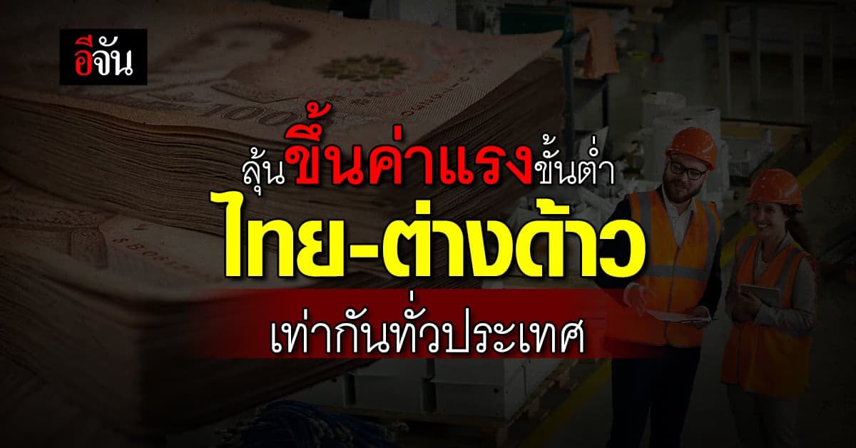 กระทรวงแรงงาน เตรียมขึ้นค่าแรงขั้นต่ำไทย-ต่างด้าว เท่ากันทั่วประเทศ