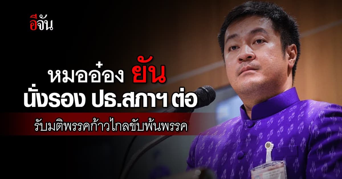 หมออ๋อง ยัน นั่งรอง ปธ.สภาฯ ต่อ รับมติพรรคก้าวไกลขับพ้นพรรค