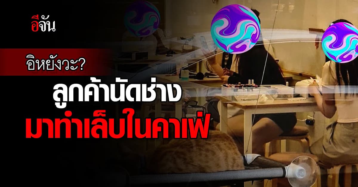 สุดทน! เปิดร้านมา 7 ปี เพิ่งเคยเจอ ลูกค้านัดช่างมาทำเล็บในคาเฟ่