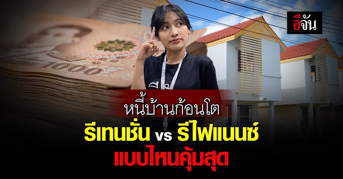 เป็นหนี้บ้านก้อนโต เลือกรีเทนชั่น vs รีไฟแนนซ์ แบบไหนคุ้มกว่ากัน