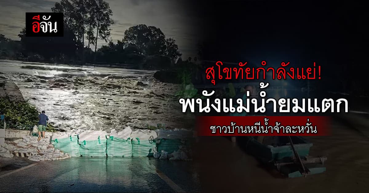 สุโขทัย พนังแม่น้ำยม แตก ถนนถูกตัดขาด ขณะที่ หลายจังหวัด ยังคงจมน้ำ
