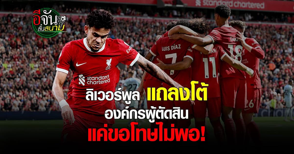 ลิเวอร์พูล ออกแถลงโต้ องค์กรผู้ตัดสิน แค่ขอโทษยังไม่พอ