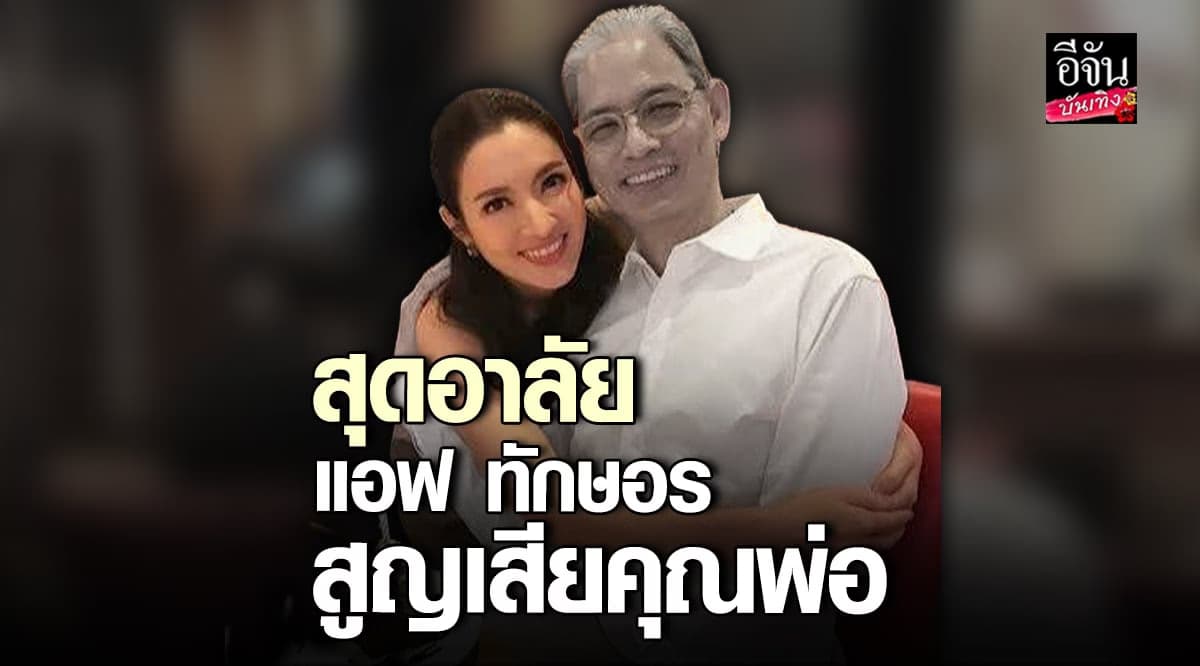 สุดเศร้า แอฟ ทักษอร สูญเสียคุณพ่อ ด้วย โรคมะเร็ง