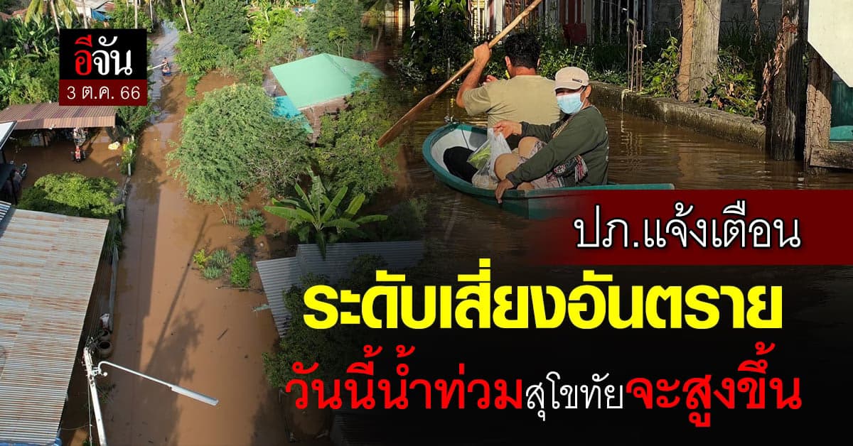 ปภ. แจ้งเตือน ระดับ 3 น้ำท่วม สุโขทัย เสี่ยง สูงขึ้นอีก