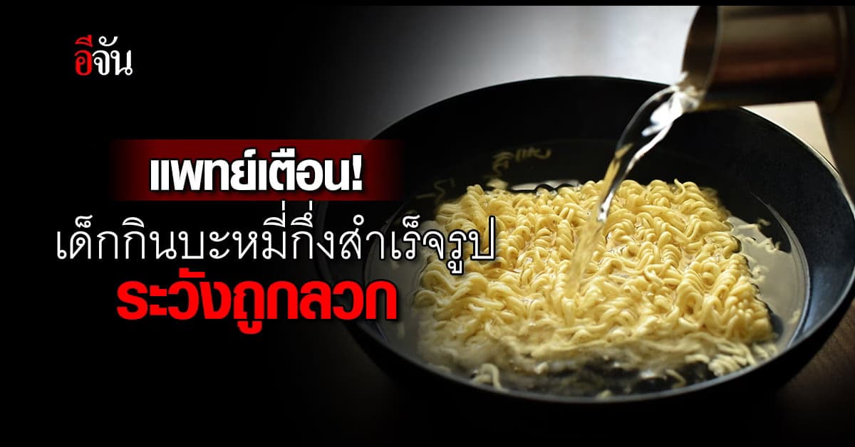 แพทย์โพสต์เตือน เด็กกินบะหมี่กึ่งสำเร็จรูป ระวังน้ำร้อนลวก