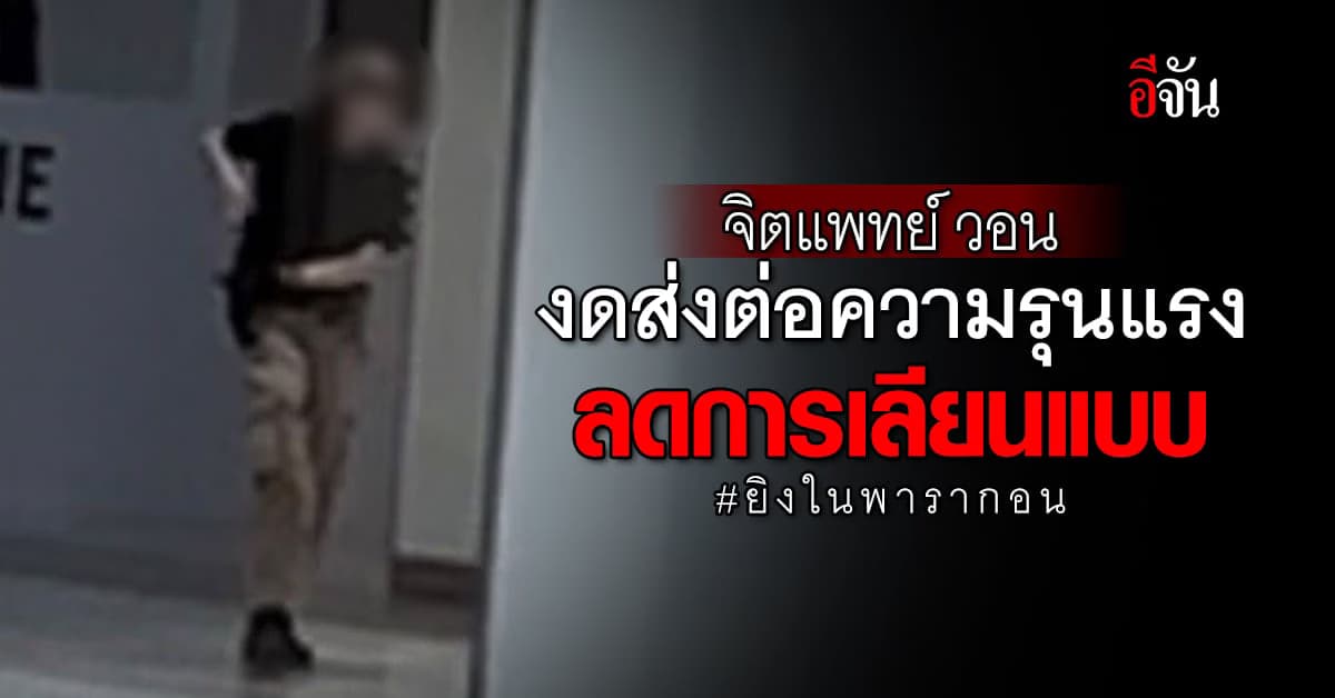 จิตแพทย์ วอน งดส่งต่อความรุนแรง ลดการเลียนแบบ เหตุยิงในพารากอน
