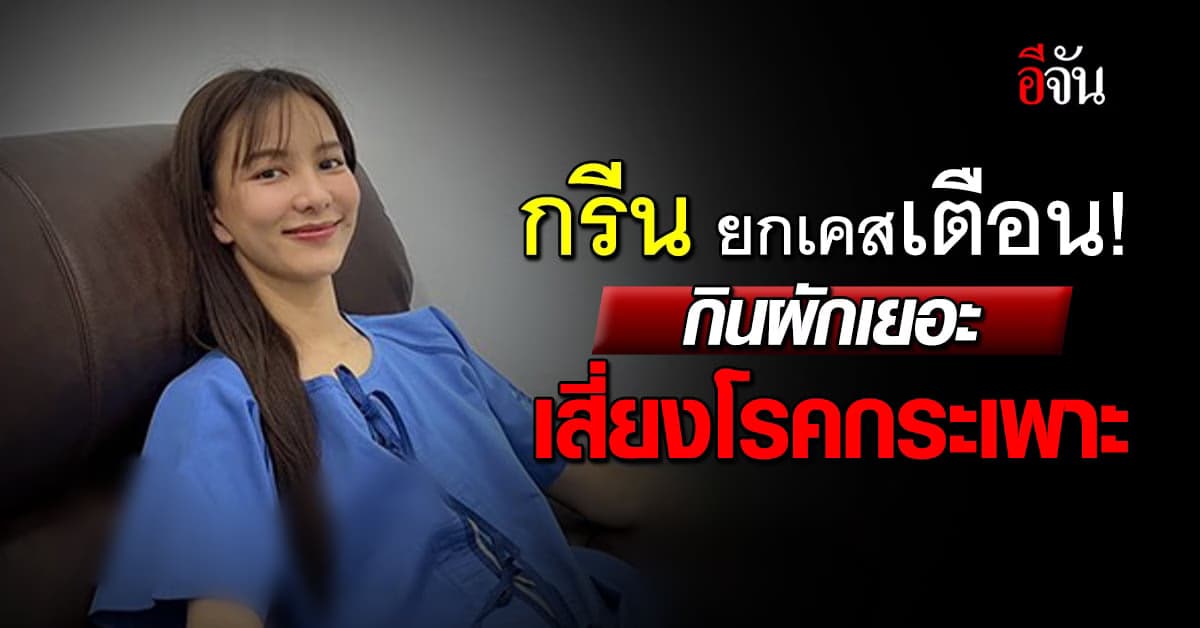 “กรีน อัษฎาพร” ยกเคสเตือน กินผักเยอะ แก๊สลึ่ม เสี่ยงโรคกระเพาะ