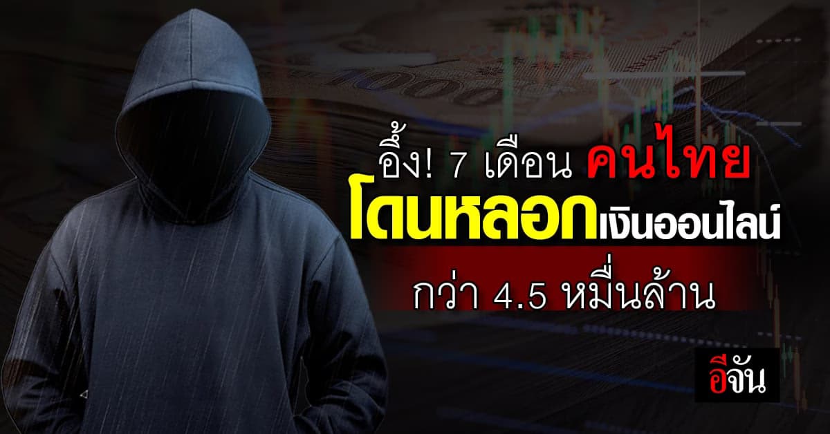 อึ้ง! 7 เดือน คนไทยโดนหลอกเงินออนไลน์ กว่า 4.5 หมื่นล้าน