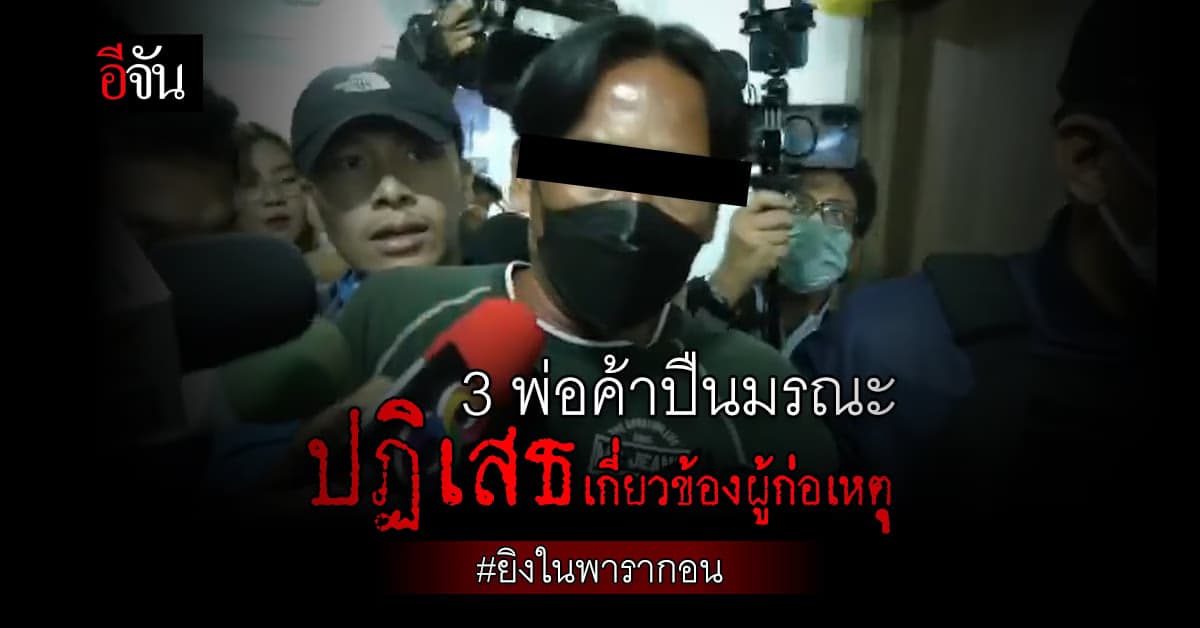 3 พ่อค้าปืนเถื่อน ปฏิเสธ ไม่เกี่ยว ผู้ก่อเหตุ ยิงในพารากอน