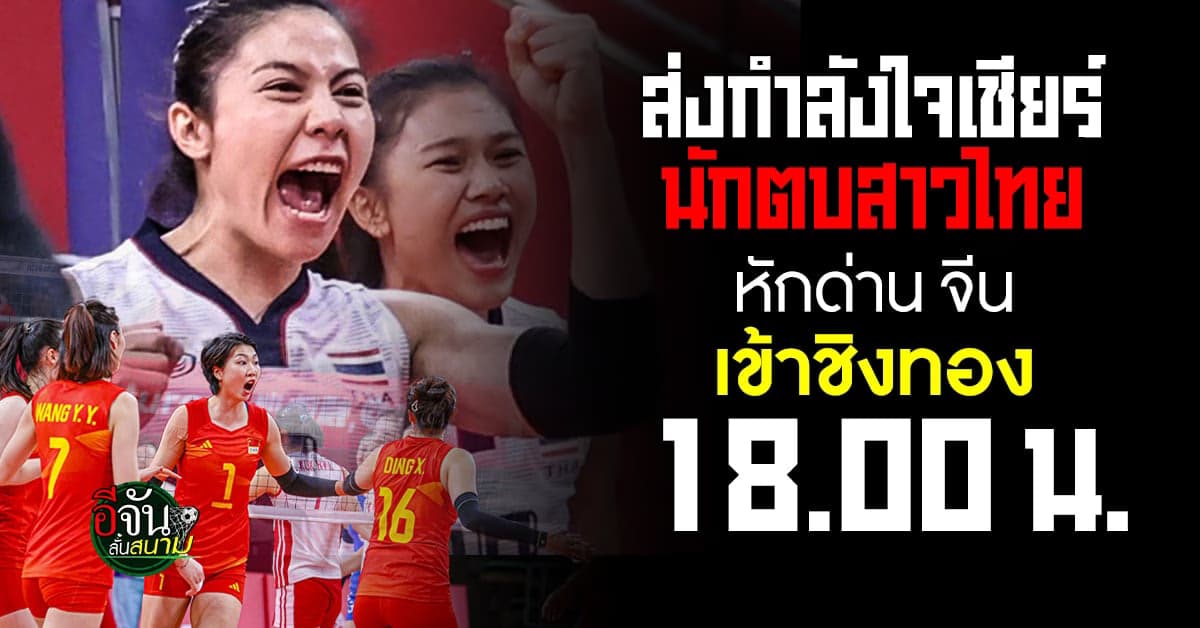 วอลเลย์บอลหญิงเอเชียนเกมส์ รอบตัดเชือก ทีมชาติไทย ดวล เจ้าภาพ จีน