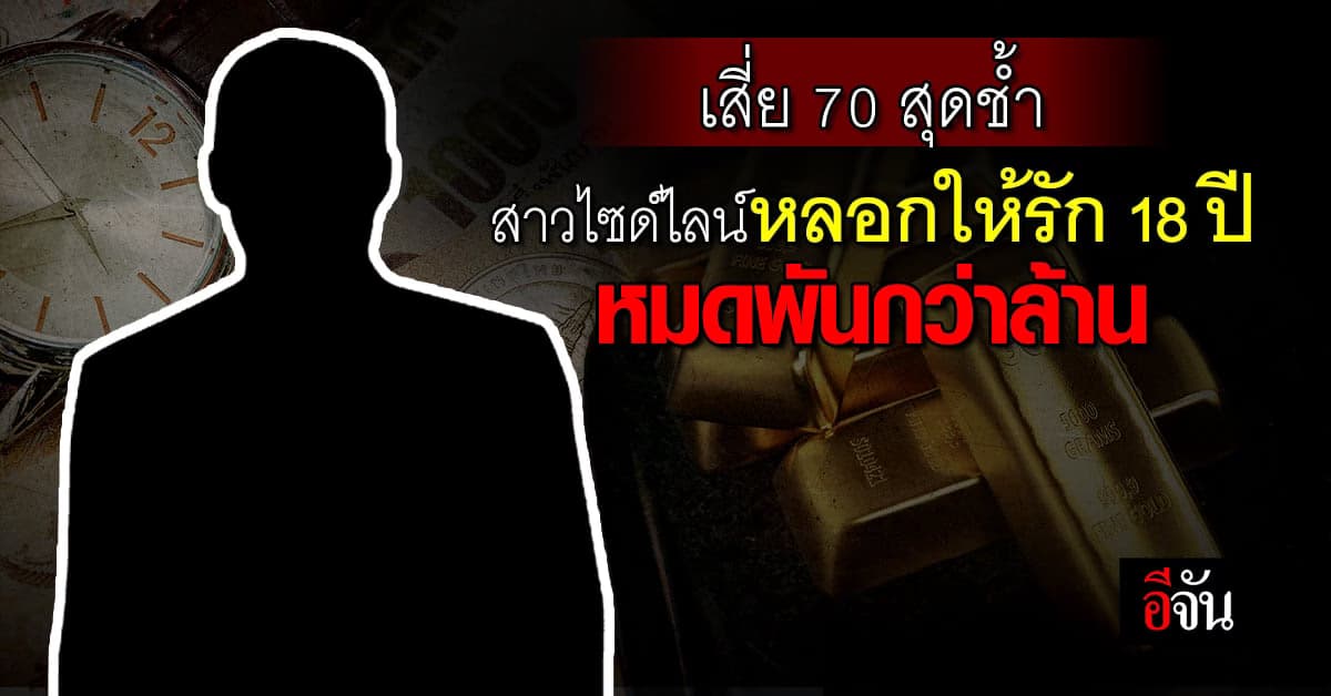 เสี่ย 70 สุดช้ำ ถูกสาวไซด์ไลน์ หลอกให้รักนาน 18 ปี หมดพันกว่าล้าน