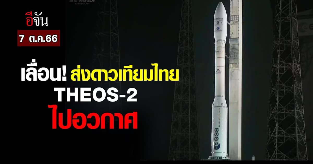 เลื่อน! ส่งดาวเทียมไทย THEOS-2 ไปอวกาศ 7 ต.ค.66