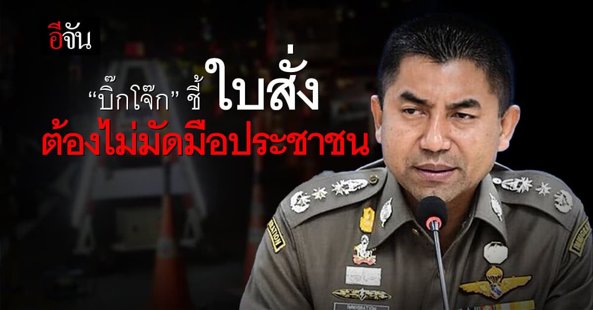 “บิ๊กโจ๊ก” ชะลอใบสั่งออนไลน์ ชี้ ใบสั่ง ต้องไม่เป็นการมัดมือประชาชน