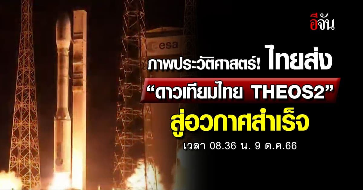นาทีประวัติศาสตร์! ไทยส่ง “ดาวเทียมไทย THEOS2” ไปอวกาศสำเร็จ