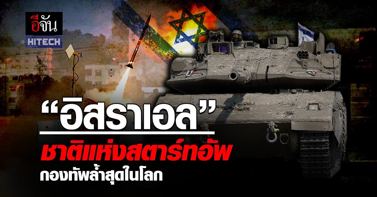 รู้จัก ‘อิสราเอล’ ชาติแห่งสตาร์ทอัพ ยุทโธปกรณ์กองทัพ ไฮเทคสุดในโลก