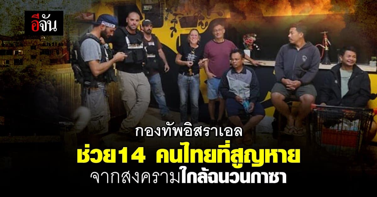 ทหารอิสราเอล ช่วย 14 คนไทยที่สูญหาย ใกล้ฉนวนกาซา หลังซ่อนตัว 3 วัน