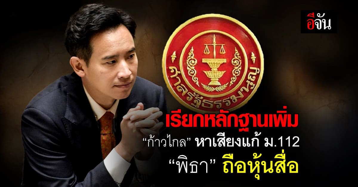 ศาลรธน.เรียกหลักฐานเพิ่ม ‘ก้าวไกล’ หาเสียงแก้ ม.112 ‘พิธา’ ถือหุ้นสื่อ