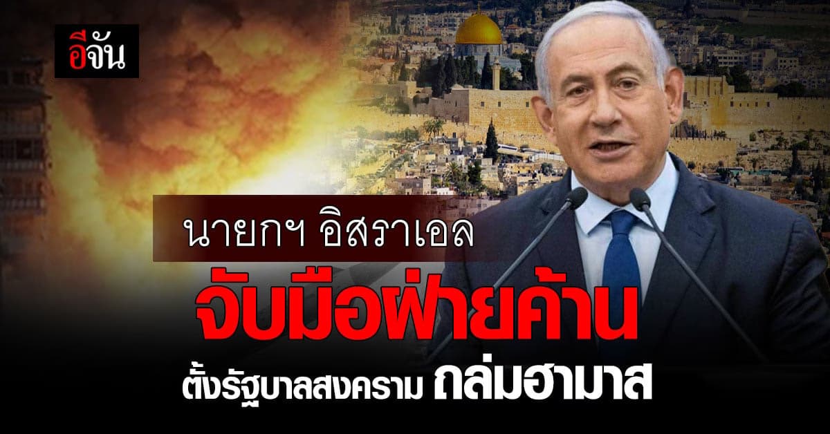 นายกฯ อิสราเอล จับมือฝ่ายค้าน ตั้งรัฐบาลสงคราม ถล่มฮามาส ในฉนวนกาซา